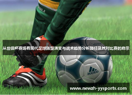 从世俱杯赛场看现代足球阵型演变与战术趋势分析路径及其对比赛的启示