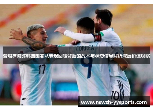 劳塔罗对阵韩国国家队表现回暖背后的战术与状态信号解析深层价值观察