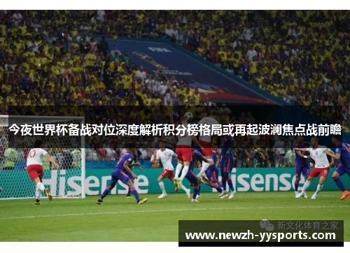 今夜世界杯备战对位深度解析积分榜格局或再起波澜焦点战前瞻