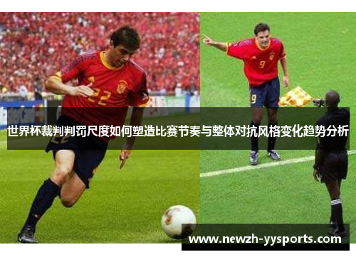 世界杯裁判判罚尺度如何塑造比赛节奏与整体对抗风格变化趋势分析