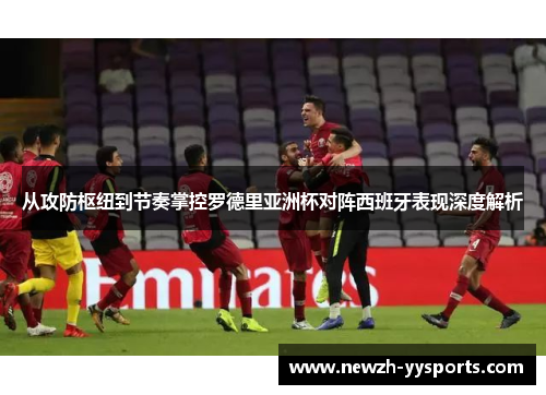 从攻防枢纽到节奏掌控罗德里亚洲杯对阵西班牙表现深度解析