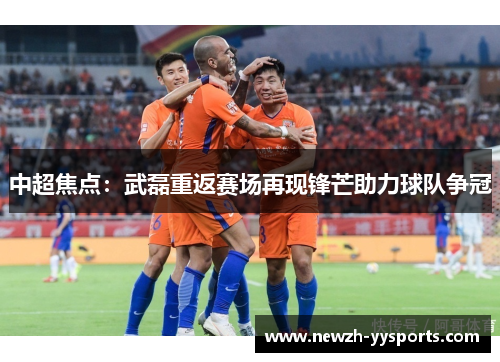 中超焦点：武磊重返赛场再现锋芒助力球队争冠