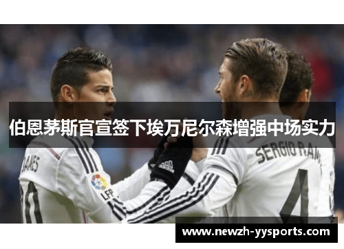 伯恩茅斯官宣签下埃万尼尔森增强中场实力