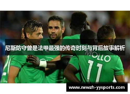 尼斯防守曾是法甲最强的传奇时刻与背后故事解析 尼斯防守曾是法甲最强的传奇时刻与背后故事解析