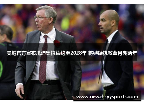 曼城官方宣布瓜迪奥拉续约至2028年 将继续执教蓝月亮两年 曼城官方宣布瓜迪奥拉续约至2028年 将继续执教蓝月亮两年