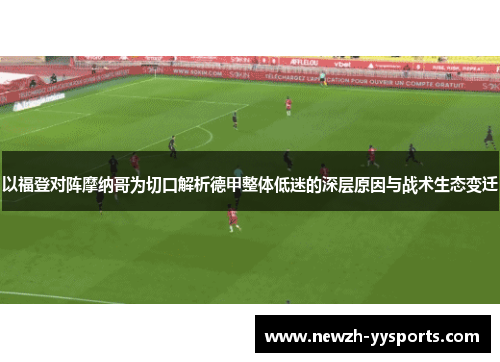 以福登对阵摩纳哥为切口解析德甲整体低迷的深层原因与战术生态变迁