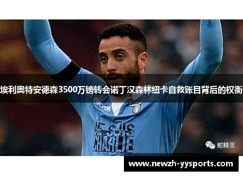 埃利奥特安德森3500万镑转会诺丁汉森林纽卡自救账目背后的权衡 埃利奥特安德森3500万镑转会诺丁汉森林纽卡自救账目背后的权衡