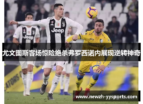 尤文图斯客场惊险绝杀弗罗西诺内展现逆转神奇 尤文图斯客场惊险绝杀弗罗西诺内展现逆转神奇