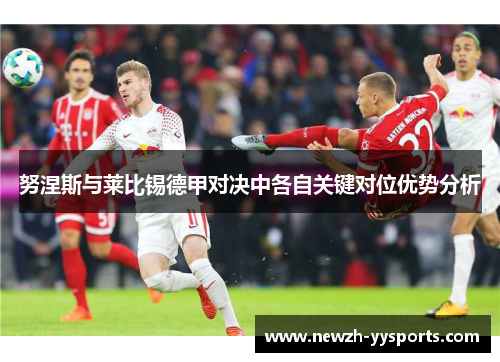 努涅斯与莱比锡德甲对决中各自关键对位优势分析 努涅斯与莱比锡德甲对决中各自关键对位优势分析
