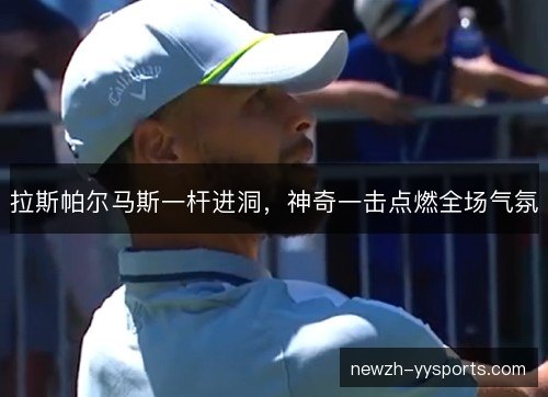 拉斯帕尔马斯一杆进洞，神奇一击点燃全场气氛