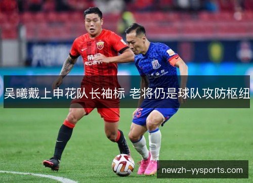 吴曦戴上申花队长袖标 老将仍是球队攻防枢纽